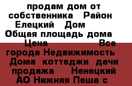 продам дом от собственника › Район ­ Елецкий › Дом ­ 112 › Общая площадь дома ­ 87 › Цена ­ 2 500 000 - Все города Недвижимость » Дома, коттеджи, дачи продажа   . Ненецкий АО,Нижняя Пеша с.